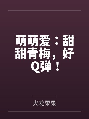 萌萌爱：甜甜青梅，好Q弹！封面