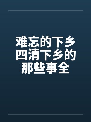 难忘的下乡四清下乡的那些事全封面