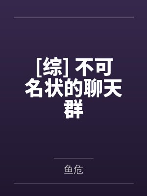 [综] 不可名状的聊天群by鱼危笔趣阁无弹窗封面