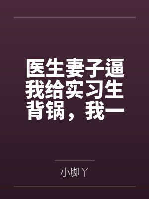 医生妻子逼我给实习生背锅,我一个证据让他俩各判十年封面
