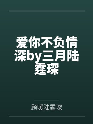 爱你不负情深by三月陆霆琛封面