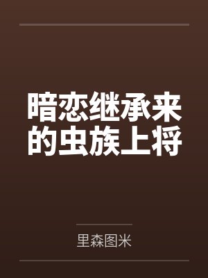 暗恋继承来的虫族上将by里森图米封面