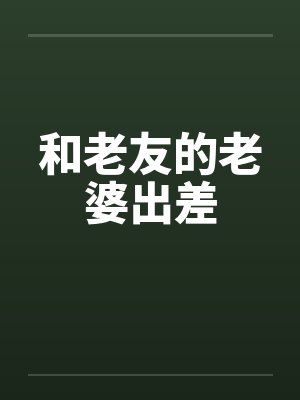 和老友的老婆出差封面