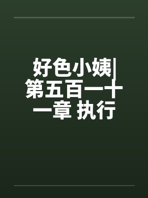 好色小姨|第五百一十一章 执行任务吧封面