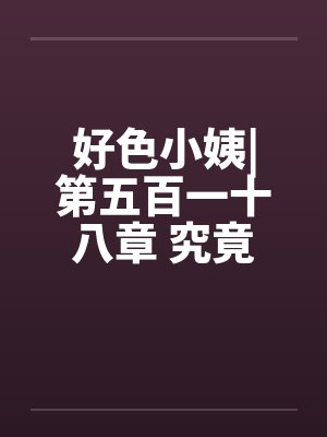 好色小姨|第五百一十八章 究竟谁是黑手?封面
