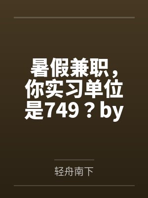 暑假兼职，你实习单位是749？by轻舟南下