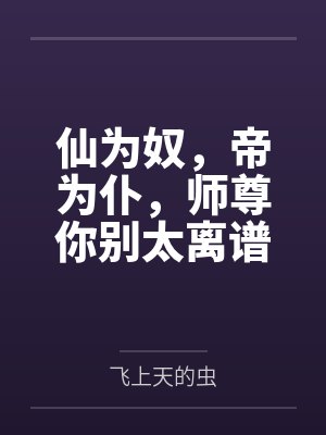 仙为奴，帝为仆，师尊你别太离谱by飞上天的虫封面