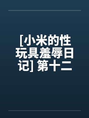 [小米的性玩具羞辱日记] 第十二话封面