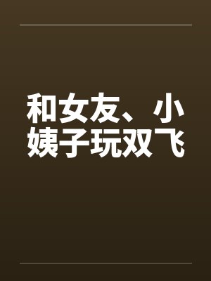 和女友、小姨子玩双飞封面