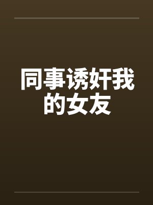 同事诱奸我的女友封面