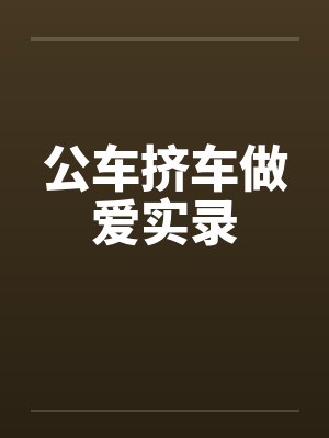 公车挤车做爱实录封面