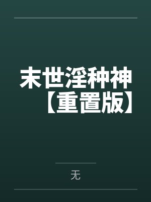 末世淫种神【重置版】笔趣阁无弹窗封面