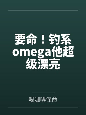 要命！钓系omega他超级漂亮by喝咖啡保命封面
