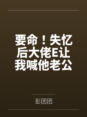 要命！失忆后大佬E让我喊他老公封面