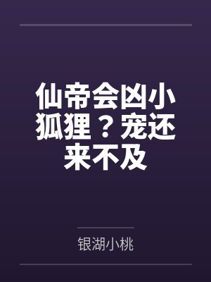 仙帝会凶小狐狸？宠还来不及by银湖小桃封面