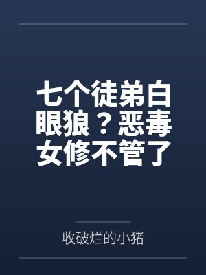 七个徒弟白眼狼?恶毒女修不管了封面