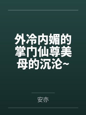 外冷内媚的掌门仙尊美母的沉沦~被我用肉棒与妹妹的秘制法器调教到夜夜求肏,姐妹花在调教下堕落成臣服在我封面