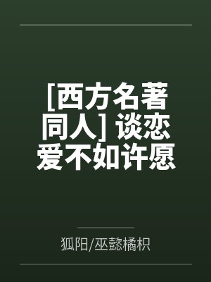 [西方名著同人] 谈恋爱不如许愿by狐阳/巫懿橘枳封面