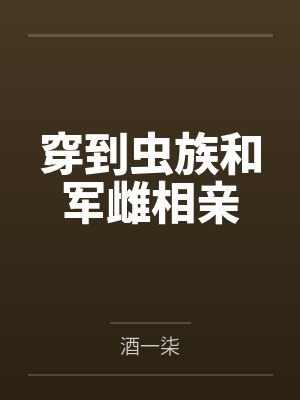 穿到虫族和军雌相亲by酒一柒封面