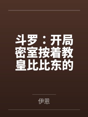 斗罗：开局密室按着教皇比比东的大屁股狂操，逼她张开肥腻雌穴跪地吞精当母狗！更有一手遮天帝皇道，扒光千封面